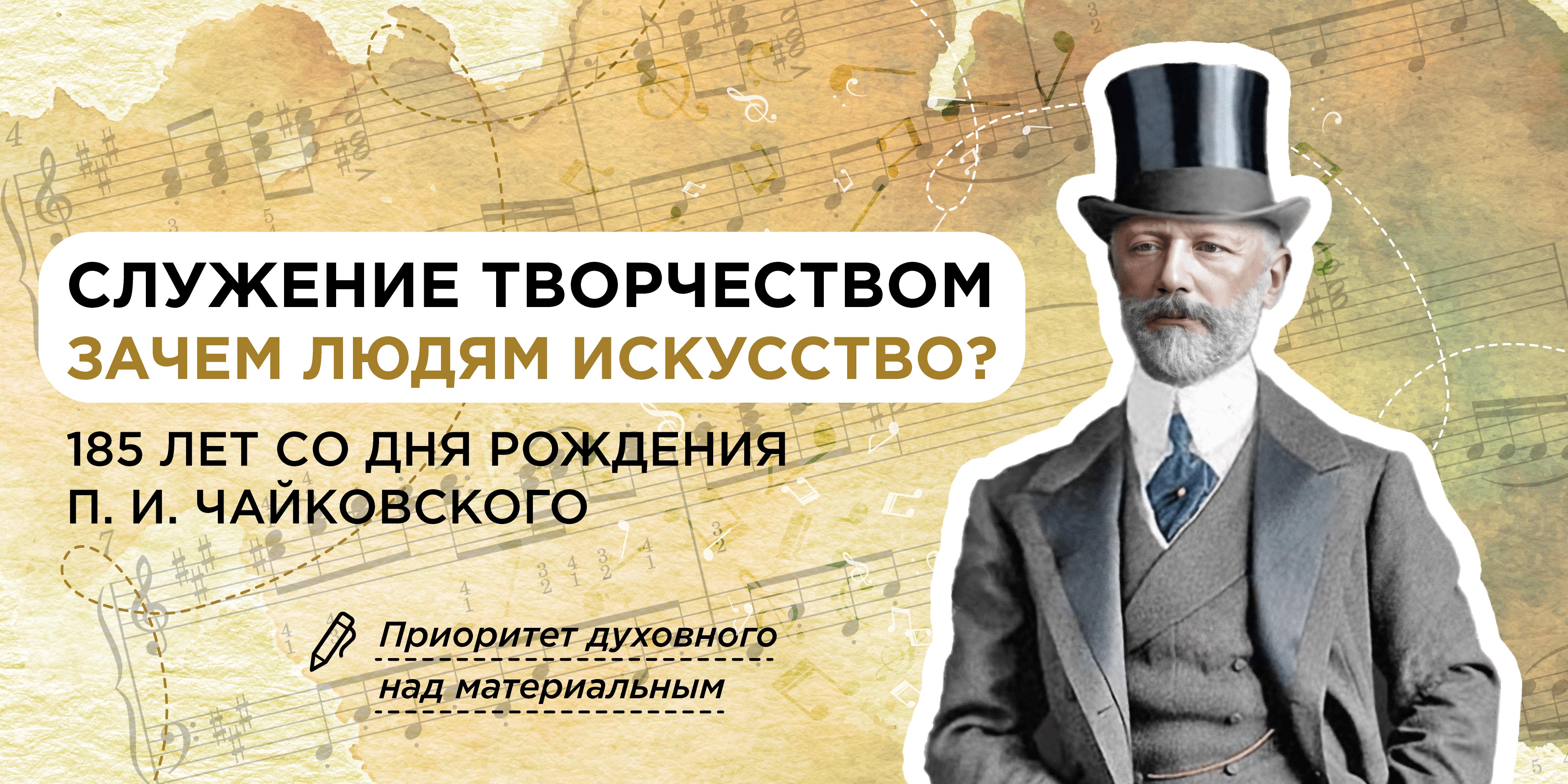 Служение творчеством. Зачем людям искусство? 185 лет со дня рождения П.И. Чайковского.